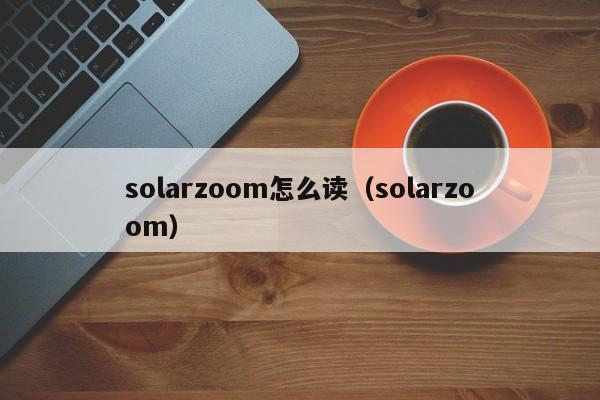 solarzoom怎么读（solarzoom）
