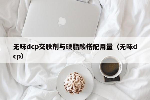 无味dcp交联剂与硬脂酸搭配用量（无味dcp）