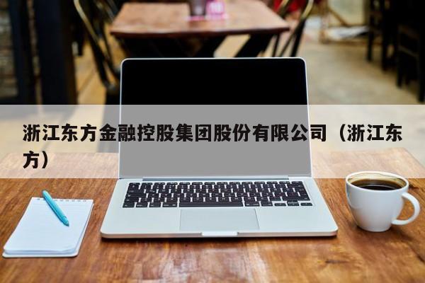 浙江东方金融控股集团股份有限公司（浙江东方）