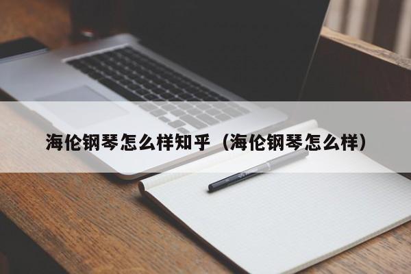 海伦钢琴怎么样知乎（海伦钢琴怎么样）