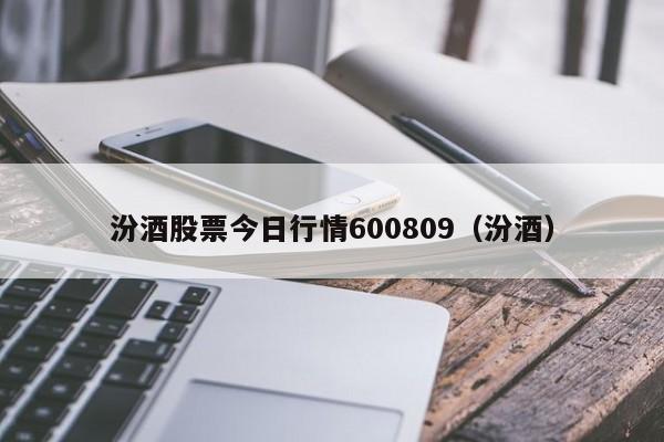 汾酒股票今日行情600809（汾酒）