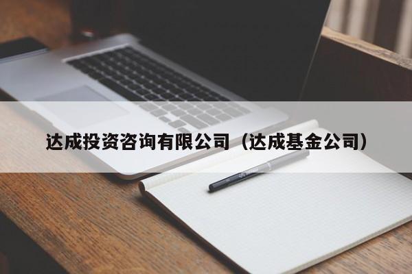 达成投资咨询有限公司（达成基金公司）