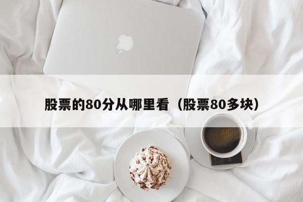 股票的80分从哪里看（股票80多块）