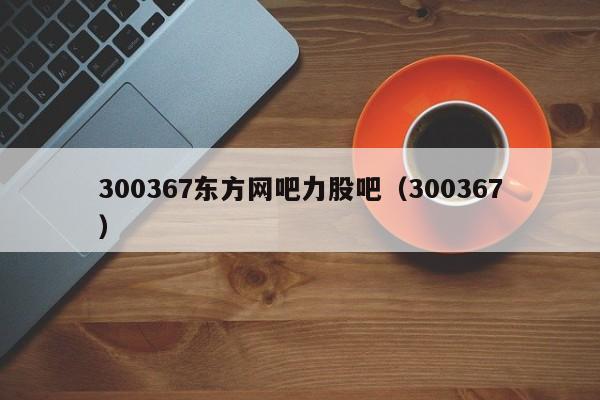 300367东方网吧力股吧（300367）