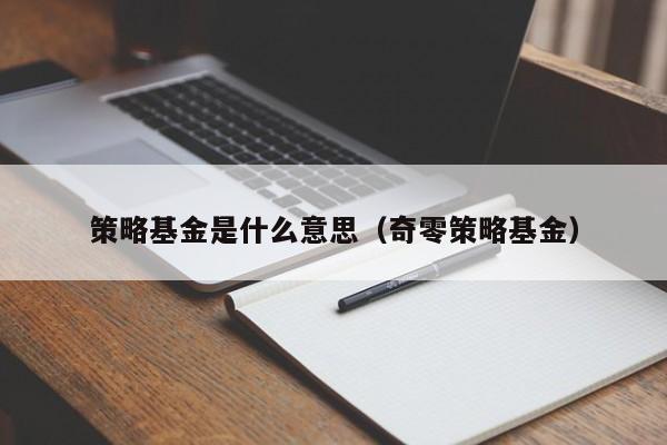 策略基金是什么意思（奇零策略基金）