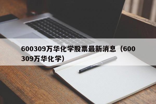 600309万华化学股票最新消息（600309万华化学）