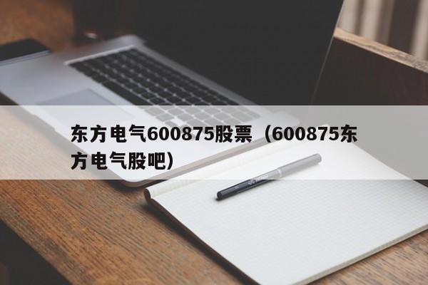 东方电气600875股票（600875东方电气股吧）