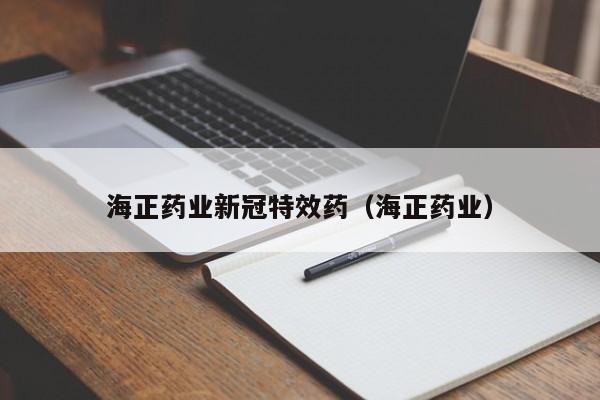 海正药业新冠特效药（海正药业）