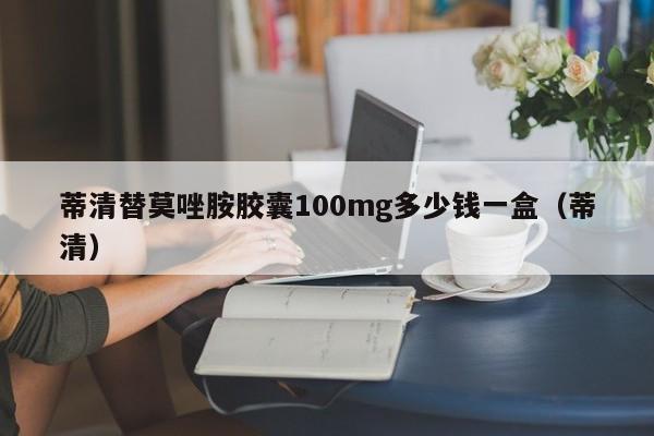 蒂清替莫唑胺胶囊100mg多少钱一盒（蒂清）