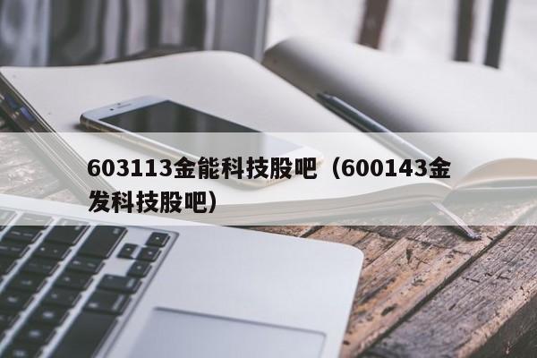 603113金能科技股吧（600143金发科技股吧）