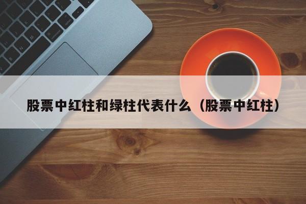 股票中红柱和绿柱代表什么（股票中红柱）