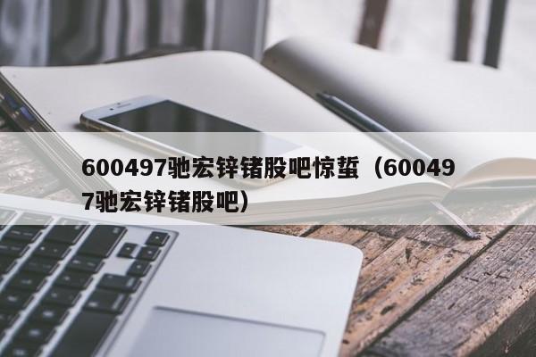 600497驰宏锌锗股吧惊蜇（600497驰宏锌锗股吧）