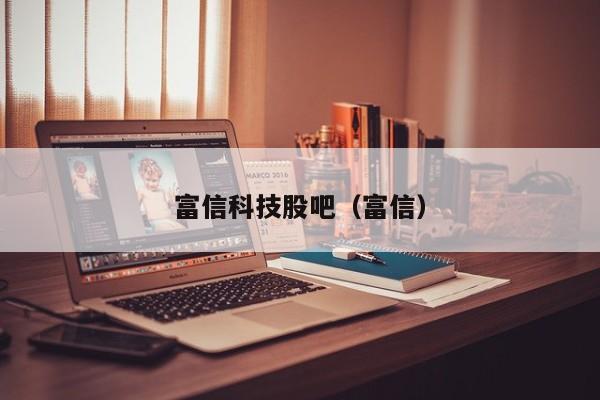 富信科技股吧（富信）