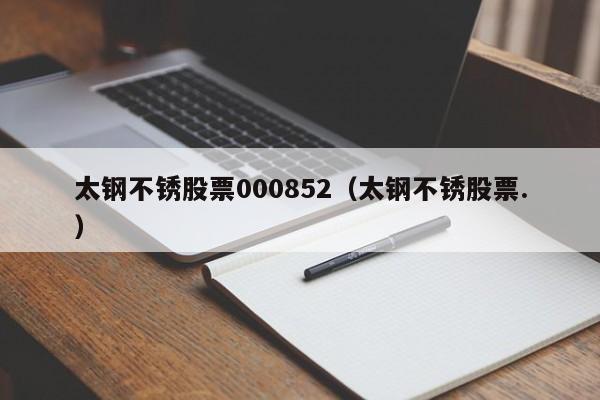 太钢不锈股票000852（太钢不锈股票.）