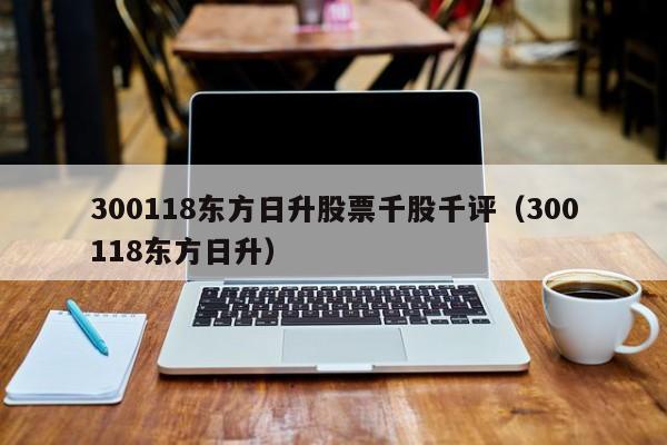 300118东方日升股票千股千评（300118东方日升）