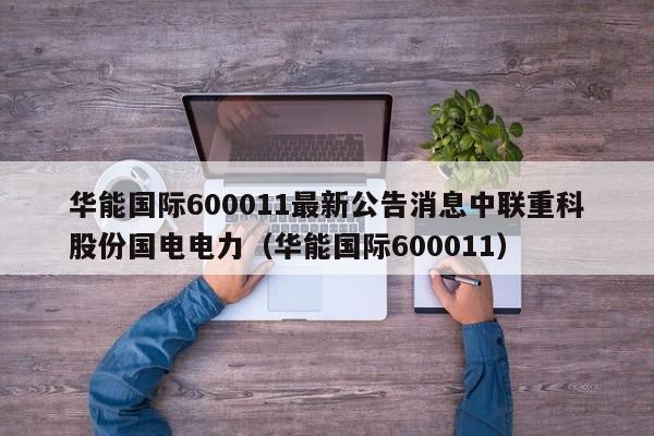 华能国际600011最新公告消息中联重科股份国电电力（华能国际600011）