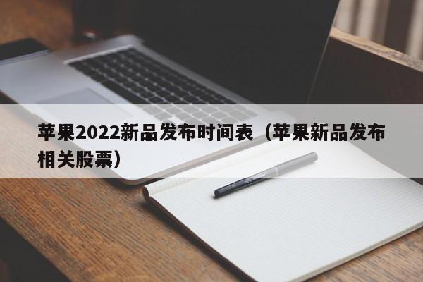 苹果2022新品发布时间表（苹果新品发布相关股票）