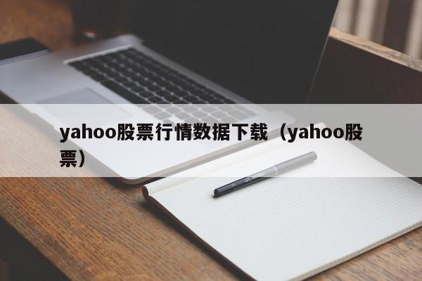 yahoo股票行情数据下载（yahoo股票）