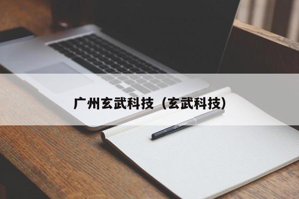 广州玄武科技（玄武科技）