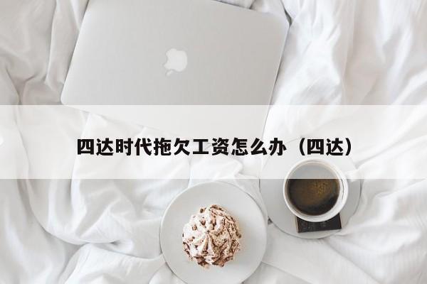 四达时代拖欠工资怎么办（四达）