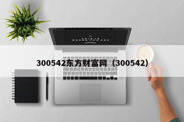 300542东方财富网（300542）