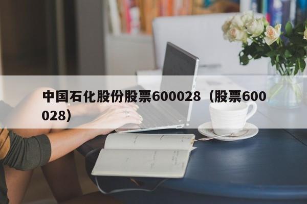 中国石化股份股票600028（股票600028）