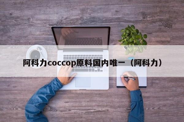 阿科力coccop原料国内唯一（阿科力）