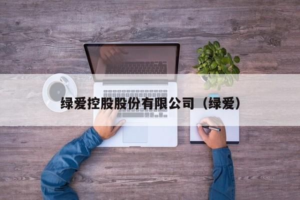 绿爱控股股份有限公司（绿爱）