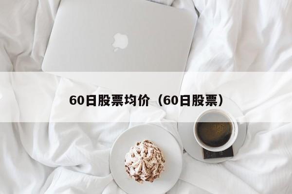 60日股票均价（60日股票）