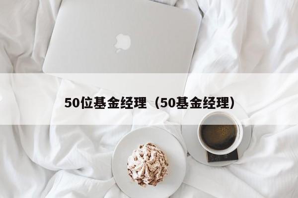 50位基金经理（50基金经理）