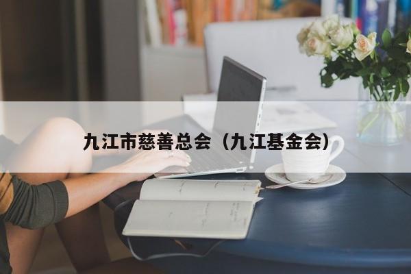 九江市慈善总会（九江基金会）