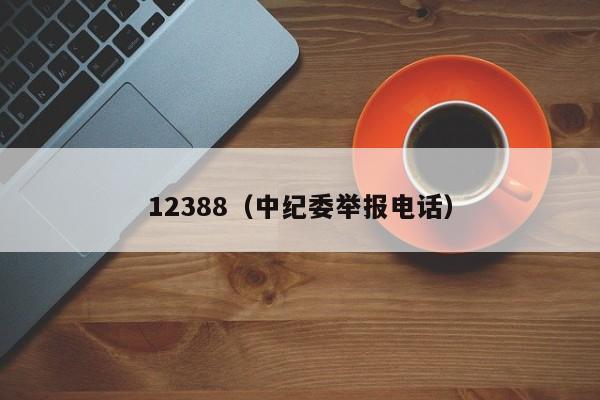 12388（中纪委举报电话）