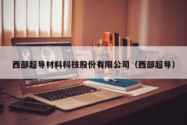 西部超导材料科技股份有限公司（西部超导）