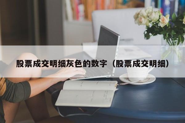 股票成交明细灰色的数字（股票成交明细）