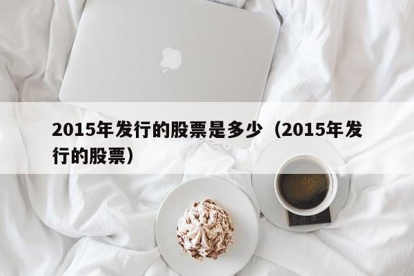 2015年发行的股票是多少（2015年发行的股票）