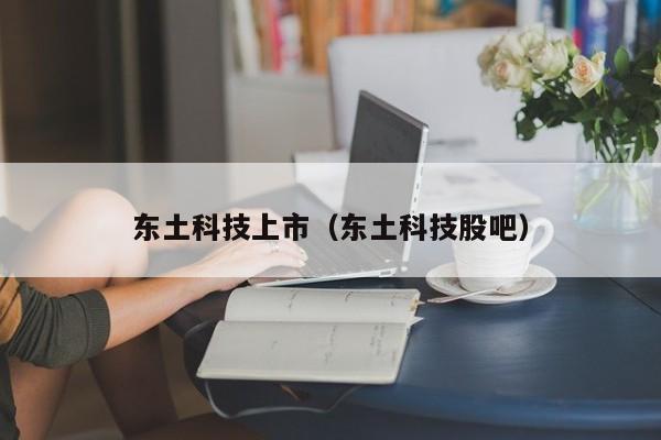 东土科技上市（东土科技股吧）