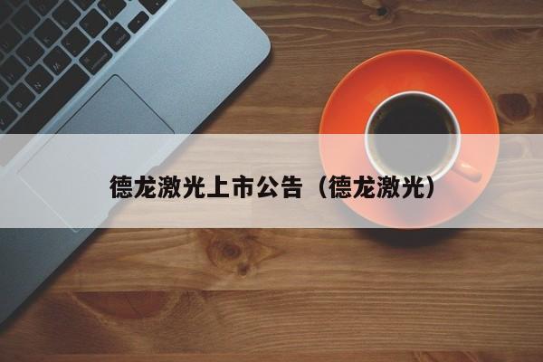 德龙激光上市公告（德龙激光）