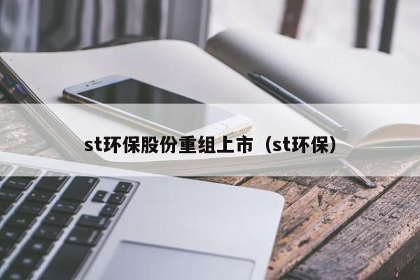 st环保股份重组上市（st环保）