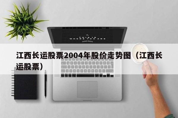 江西长运股票2004年股价走势图（江西长运股票）