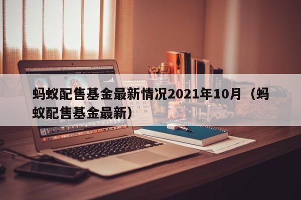 蚂蚁配售基金最新情况2021年10月（蚂蚁配售基金最新）