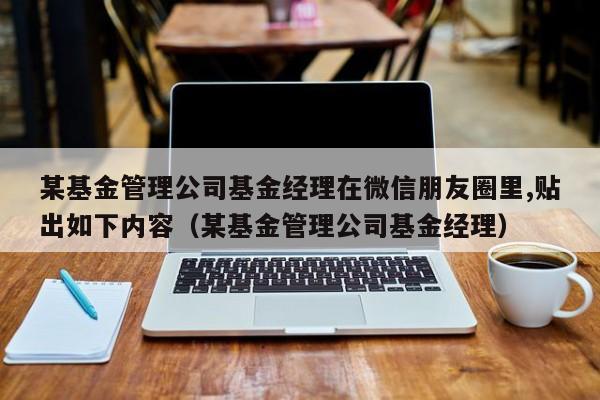 某基金管理公司基金经理在微信朋友圈里,贴出如下内容（某基金管理公司基金经理）