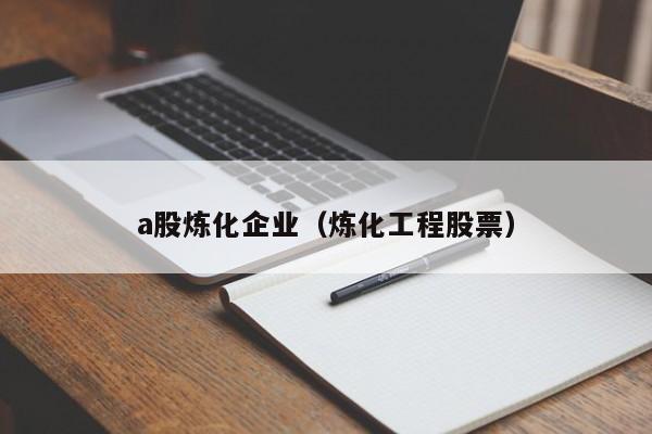 a股炼化企业（炼化工程股票）