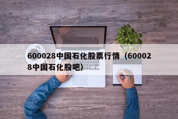 600028中国石化股票行情（600028中国石化股吧）