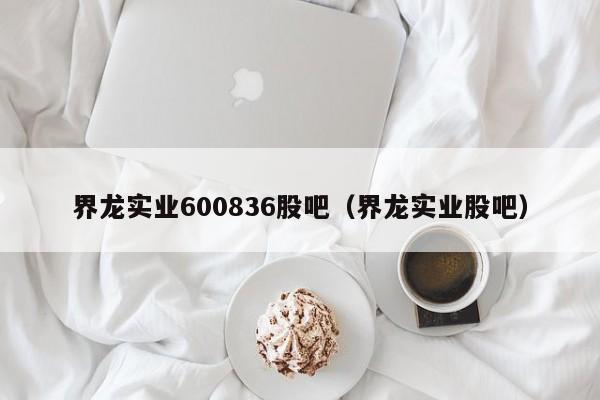 界龙实业600836股吧（界龙实业股吧）